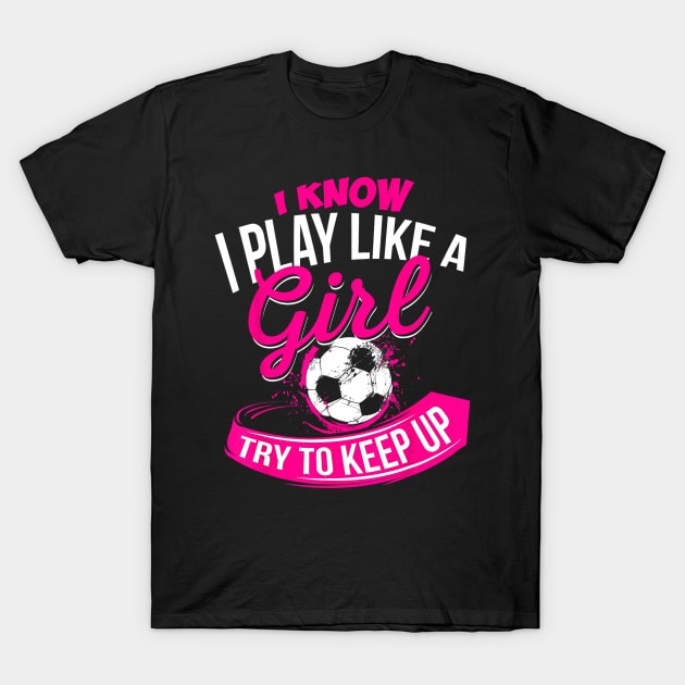 I Know I Play Like A Girl Soccer T-Shirt by torifd1rosie
